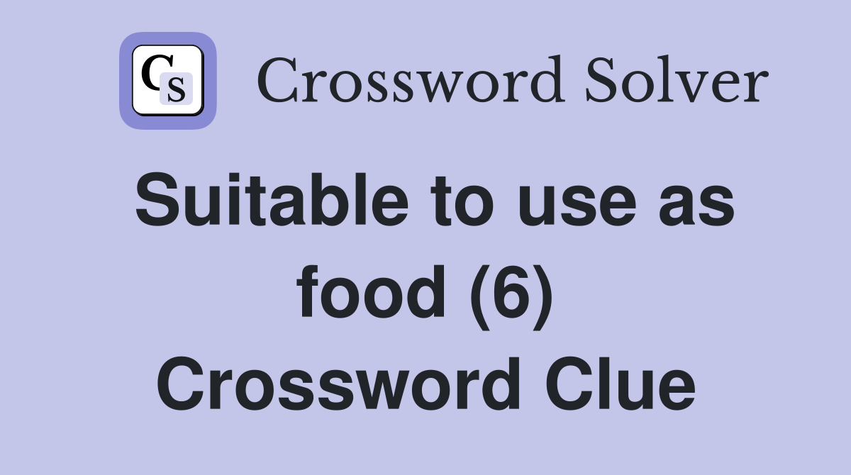 Suitable to use as food (6) Crossword Clue