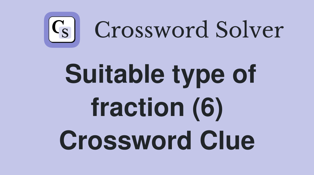 Suitable type of fraction (6) Crossword Clue