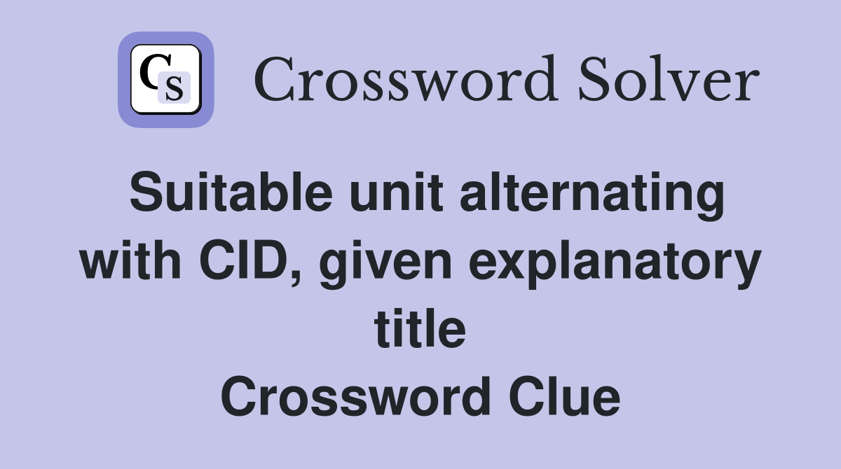 Suitable unit alternating with CID, given explanatory title Crossword Clue
