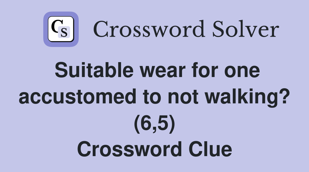 Suitable wear for one accustomed to not walking? (6,5) Crossword Clue