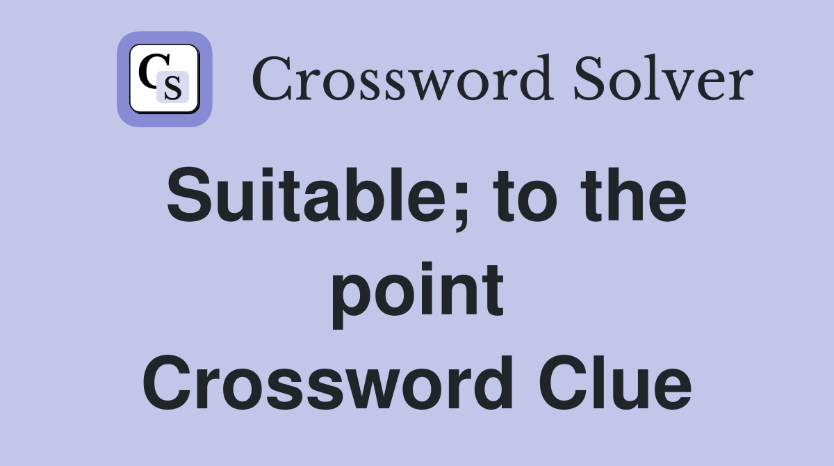 Suitable; to the point Crossword Clue