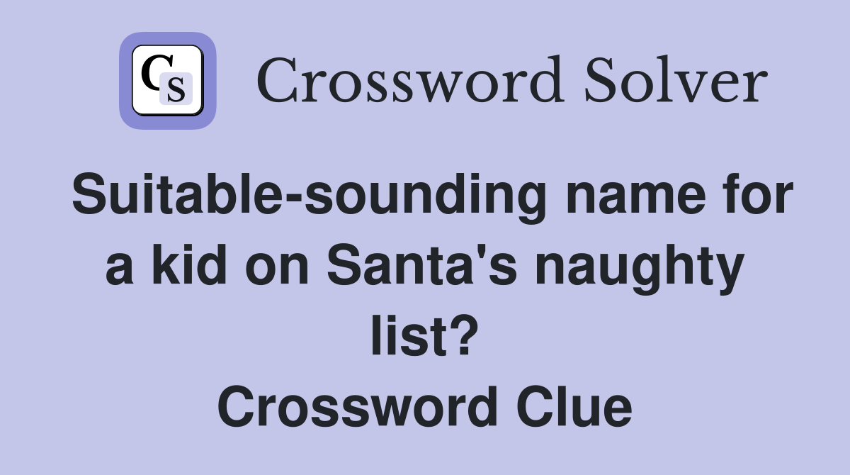 Suitable-sounding name for a kid on Santa's naughty list? Crossword Clue