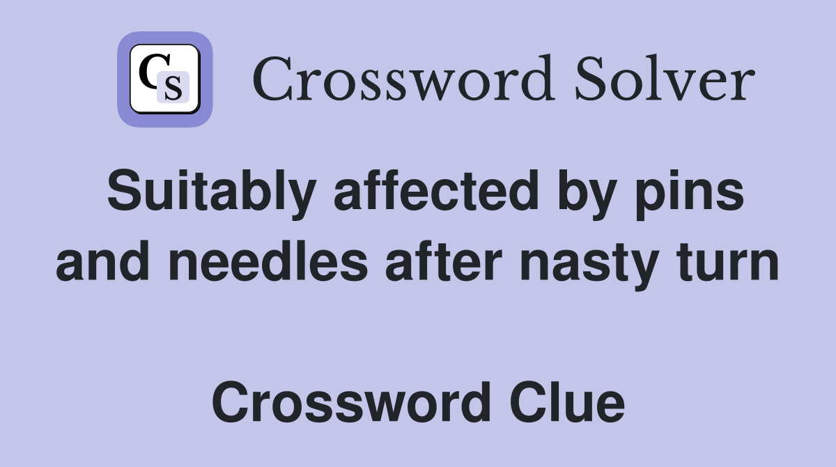 Suitably affected by pins and needles after nasty turn  Crossword Clue