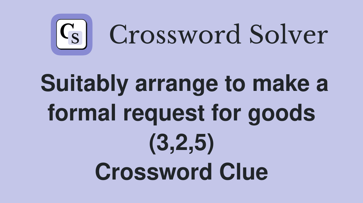 Suitably arrange to make a formal request for goods (3,2,5) Crossword Clue