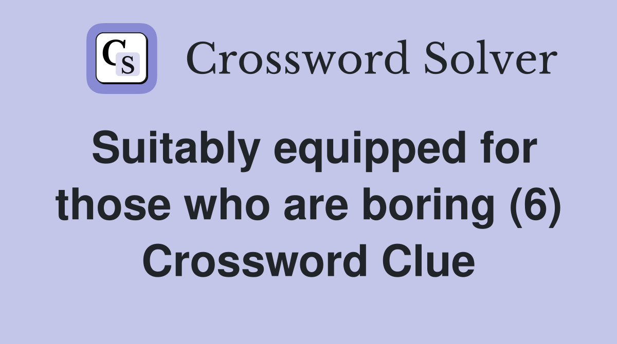 Suitably equipped for those who are boring (6) Crossword Clue