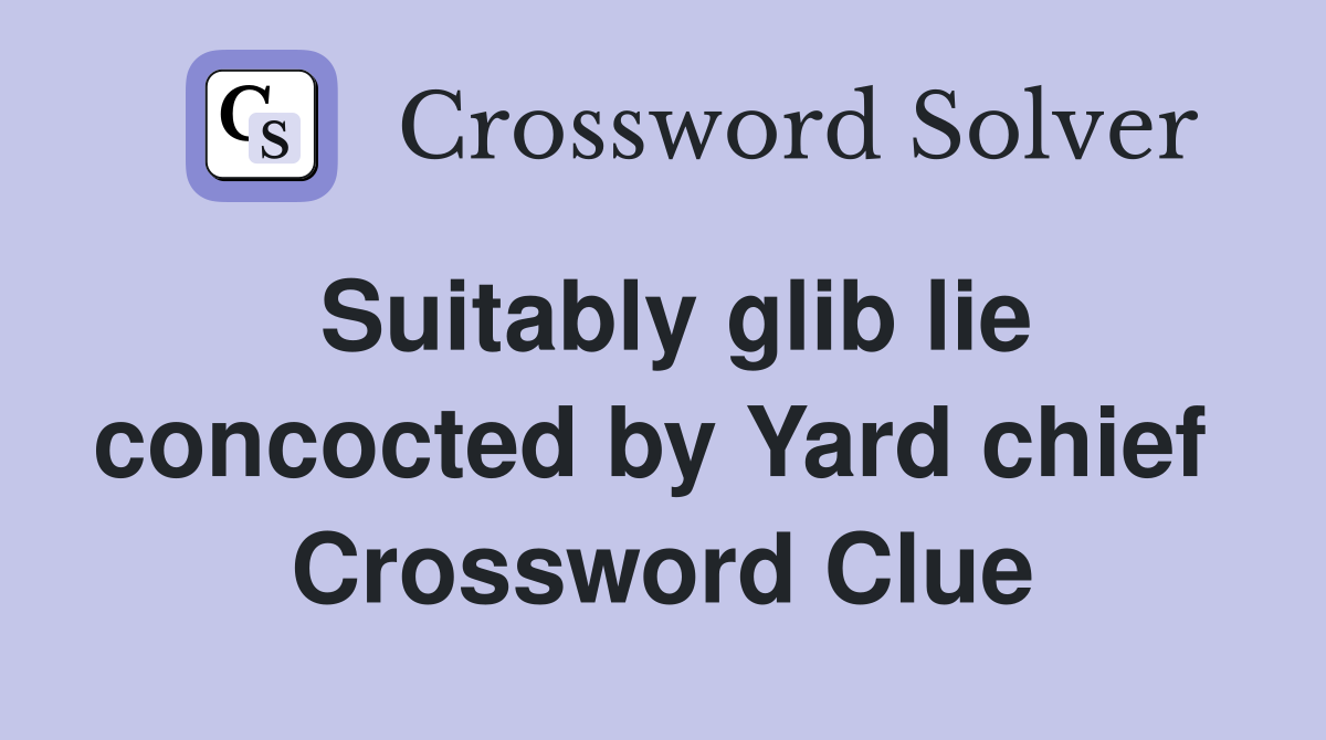 Suitably glib lie concocted by Yard chief  Crossword Clue