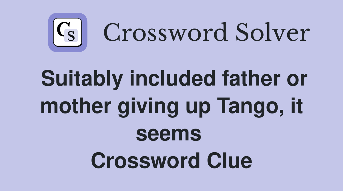 Suitably included father or mother giving up Tango, it seems  Crossword Clue