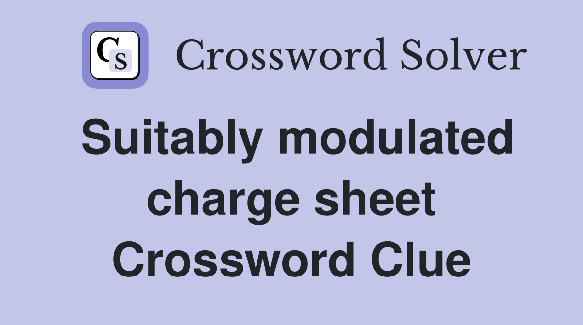 Suitably modulated charge sheet Crossword Clue