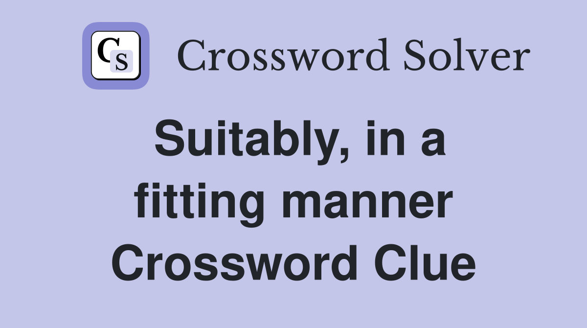 Suitably, in a fitting manner Crossword Clue