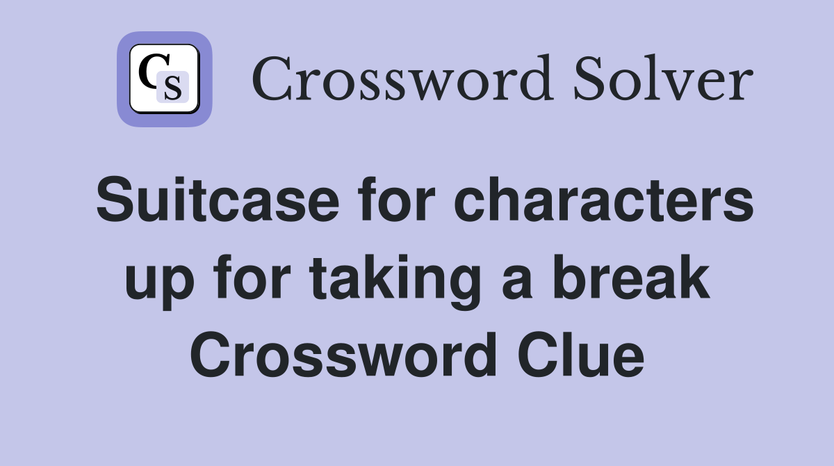 Suitcase for characters up for taking a break Crossword Clue