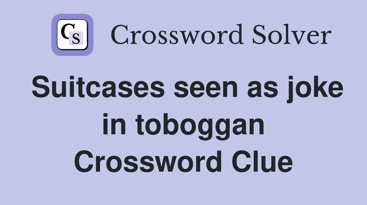 Suitcases seen as joke in toboggan Crossword Clue