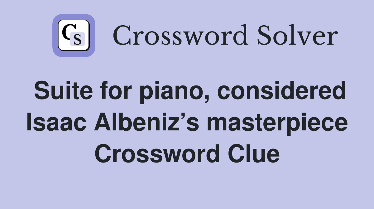Suite for piano, considered Isaac Albeniz’s masterpiece Crossword Clue