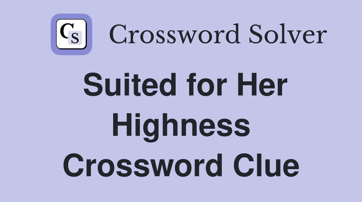 Suited for Her Highness Crossword Clue