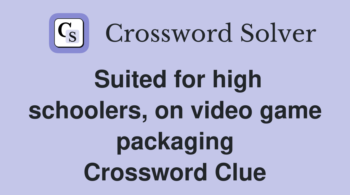 Suited for high schoolers, on video game packaging Crossword Clue
