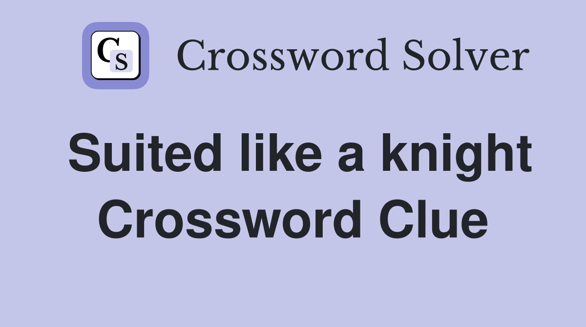 Suited like a knight Crossword Clue