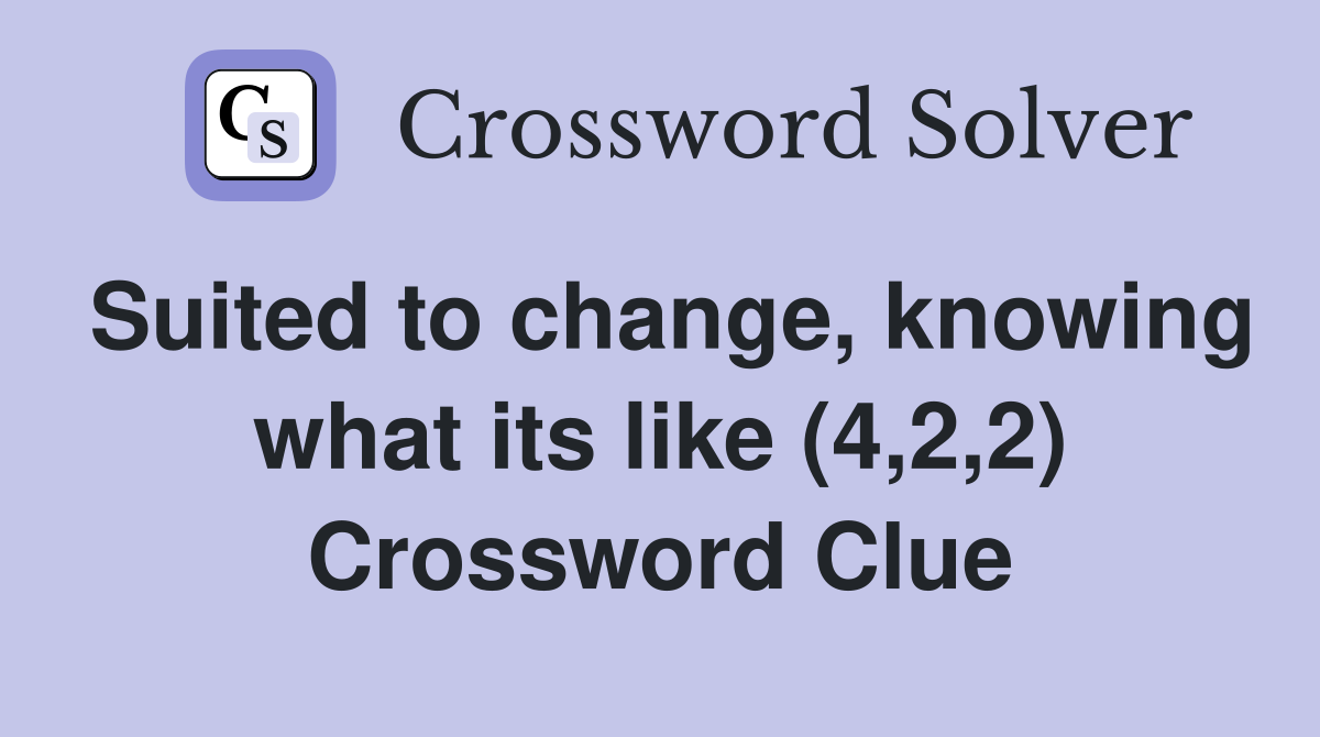 Suited to change, knowing what its like (4,2,2) Crossword Clue
