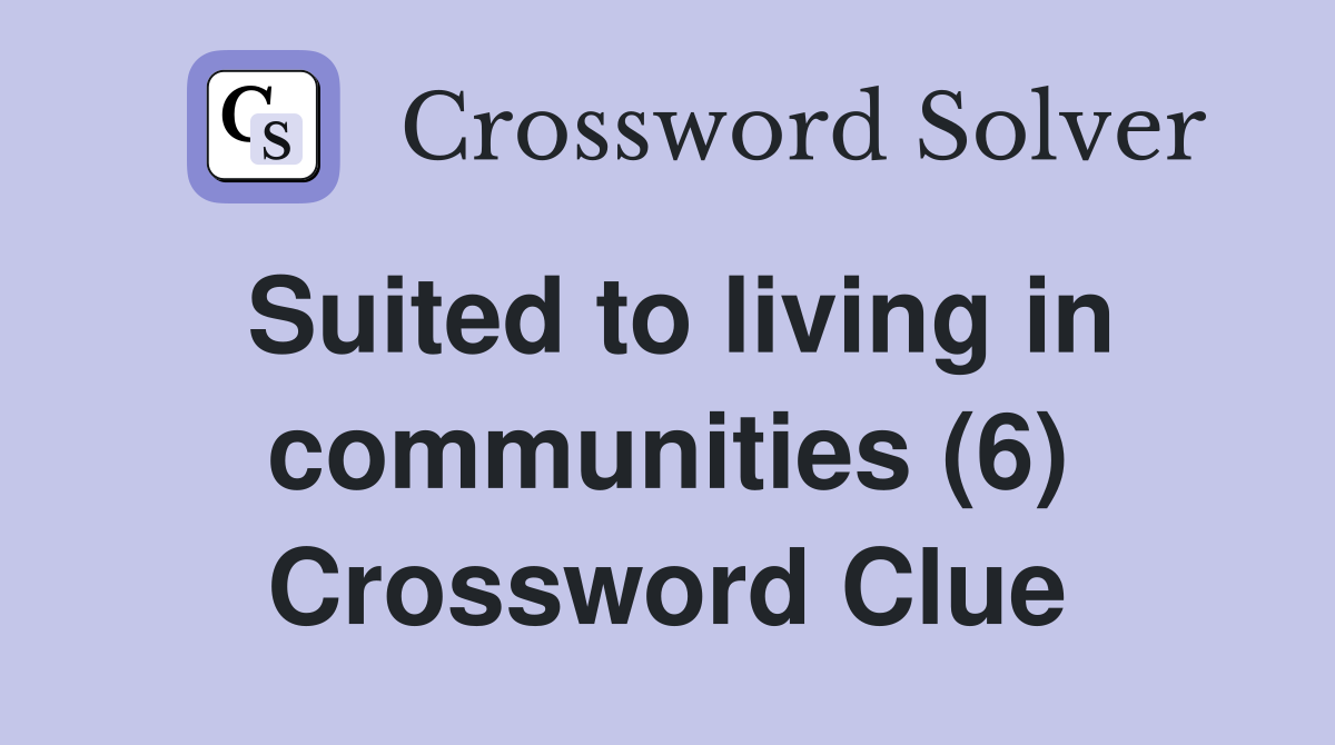 Suited to living in communities (6) Crossword Clue