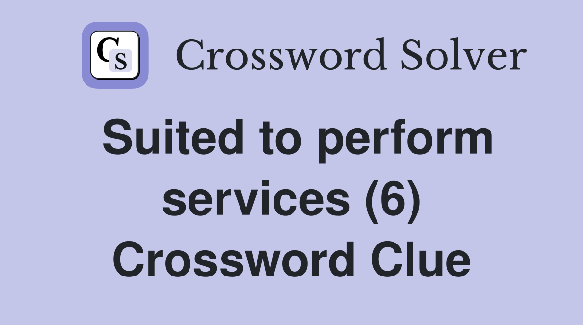Suited to perform services (6) Crossword Clue