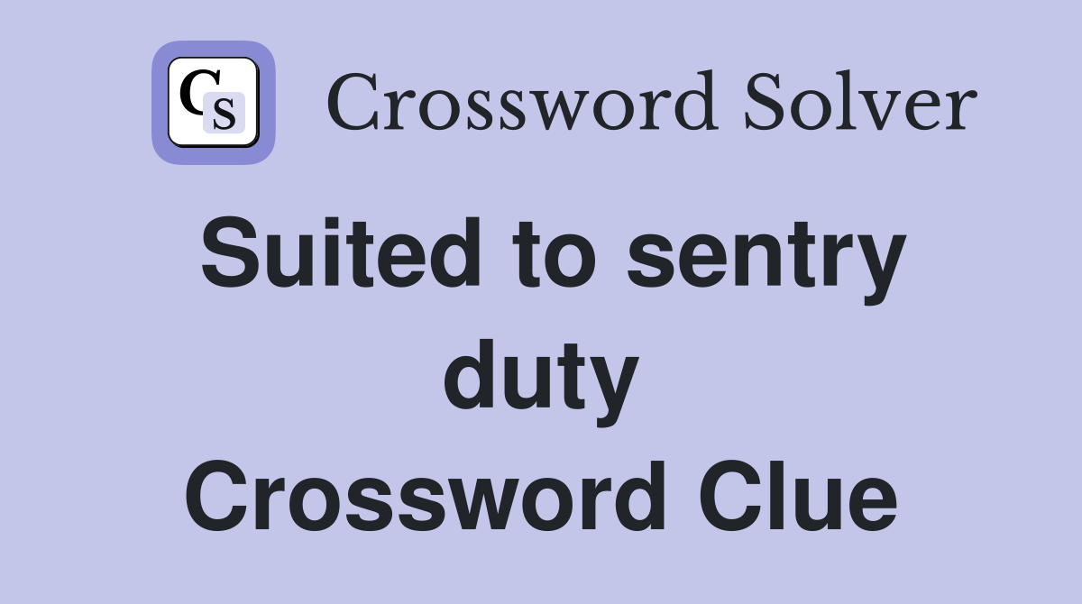 Suited to sentry duty Crossword Clue