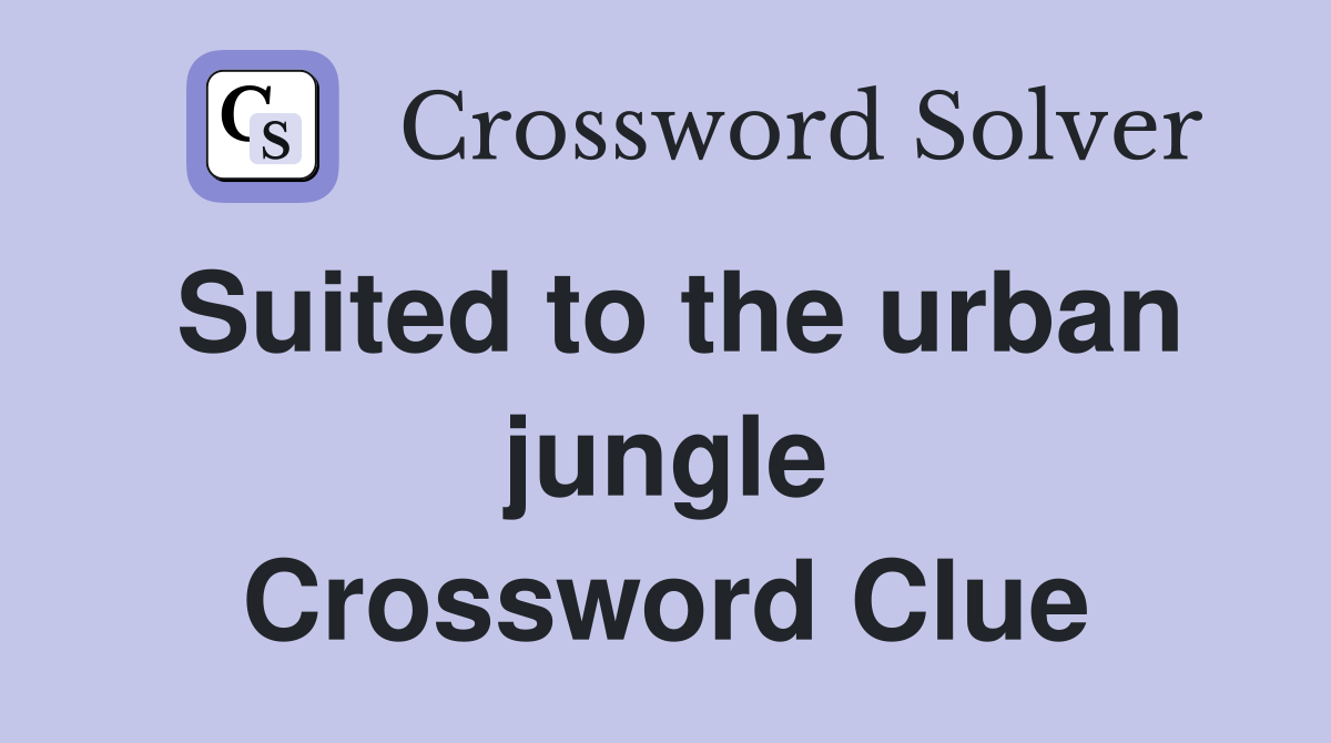 Suited to the urban jungle Crossword Clue