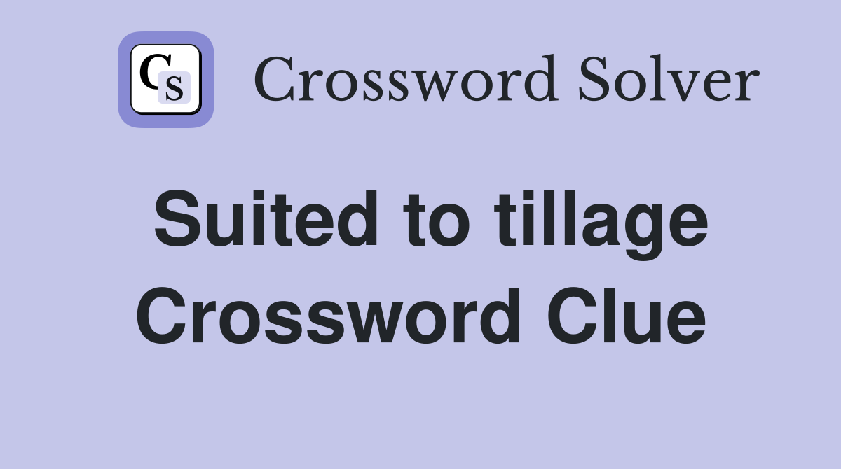 Suited to tillage Crossword Clue