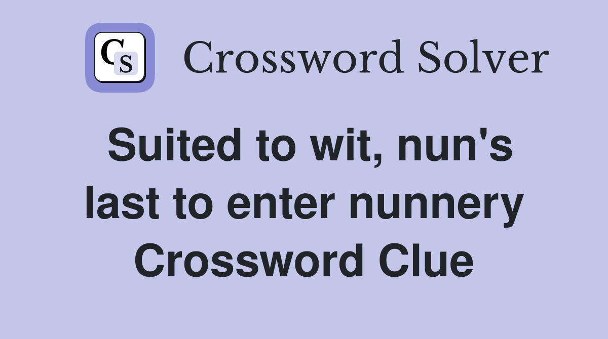 Suited to wit, nun's last to enter nunnery Crossword Clue