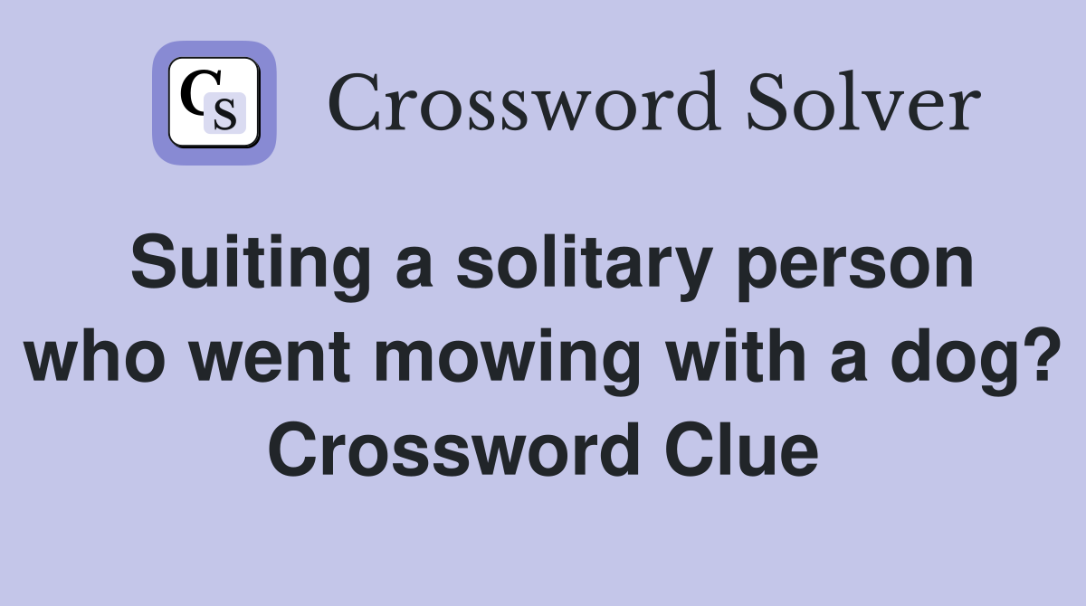 Suiting a solitary person who went mowing with a dog? Crossword Clue