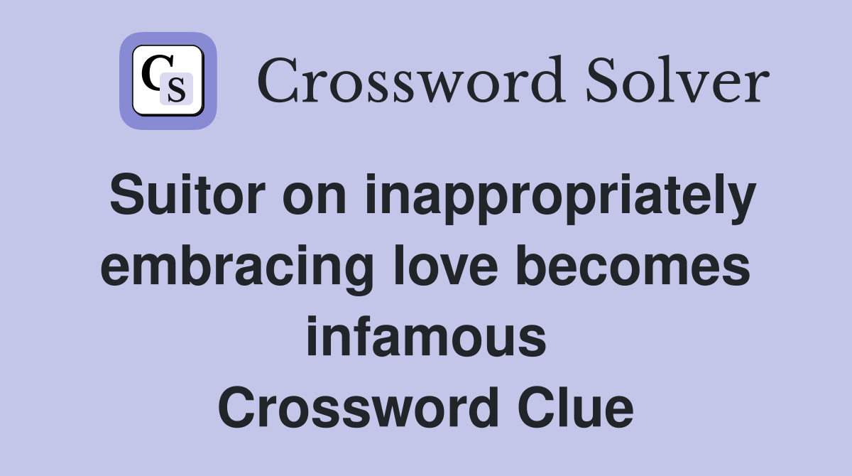 Suitor on inappropriately embracing love becomes infamous Crossword Clue