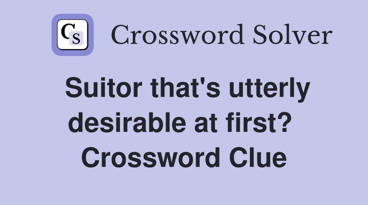 Suitor that's utterly desirable at first?  Crossword Clue
