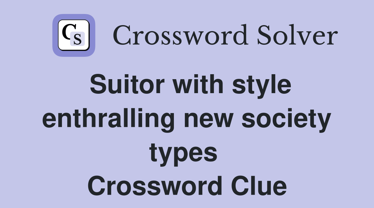 Suitor with style enthralling new society types  Crossword Clue
