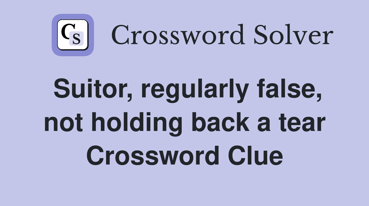 Suitor, regularly false, not holding back a tear Crossword Clue