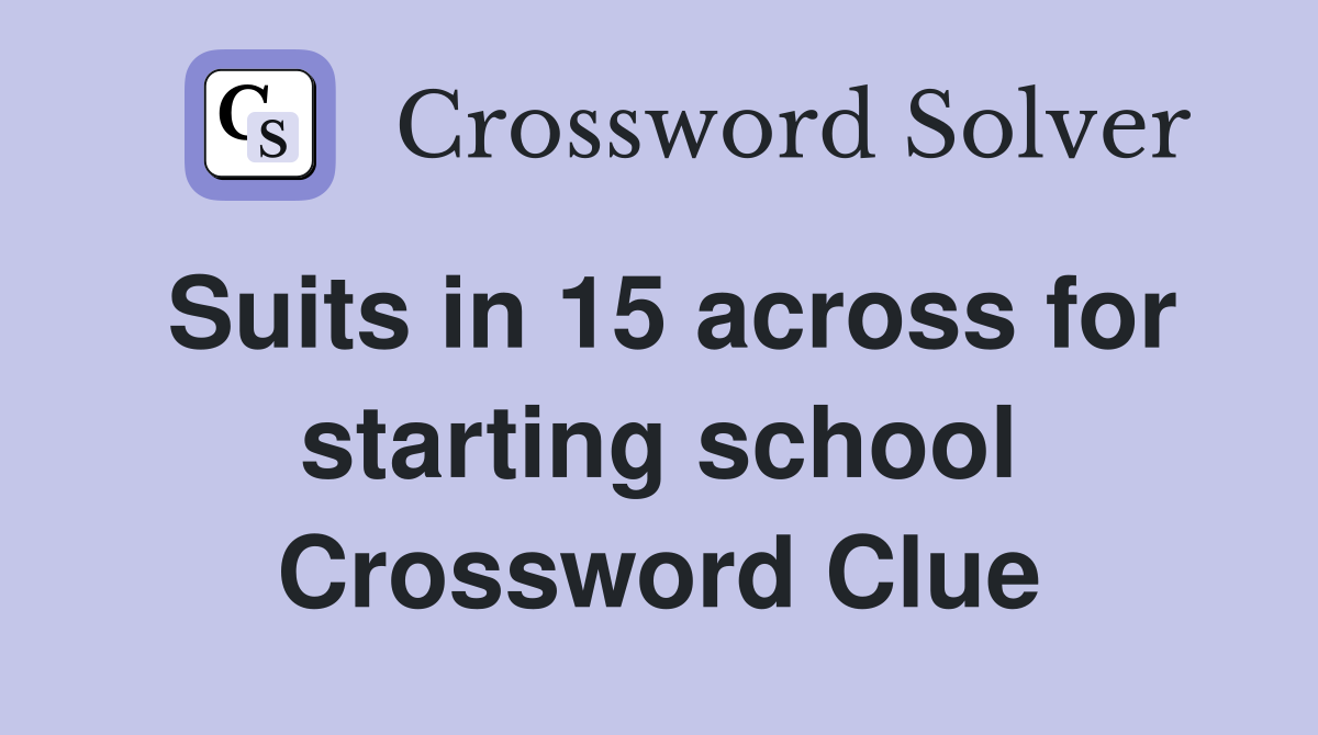 Suits in 15 across for starting school Crossword Clue