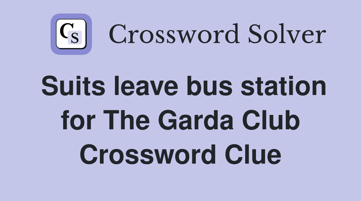 Suits leave bus station for The Garda Club Crossword Clue