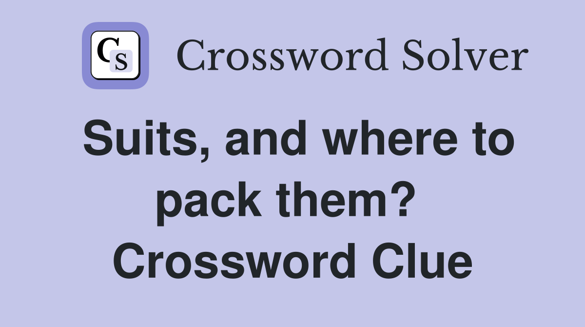 Suits, and where to pack them?  Crossword Clue