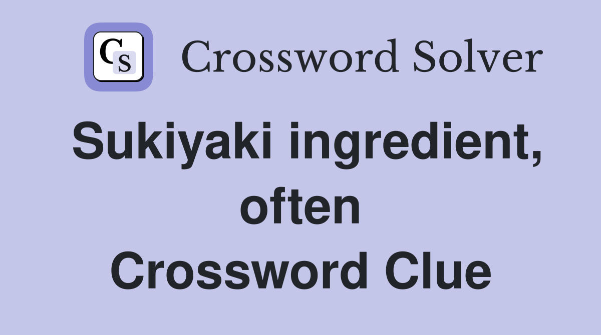 Sukiyaki ingredient, often Crossword Clue