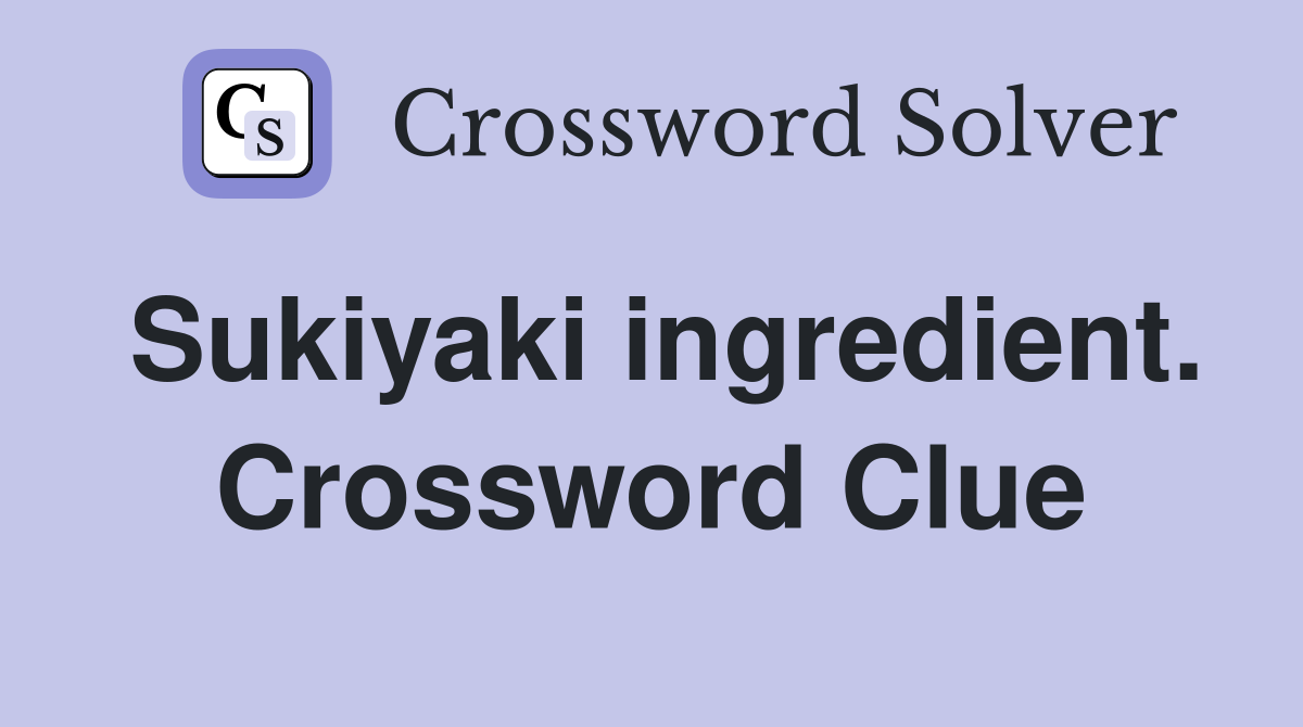 Sukiyaki ingredient. Crossword Clue