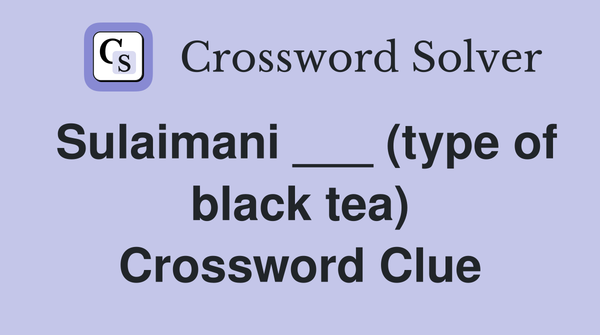 Sulaimani ___ (type of black tea) Crossword Clue