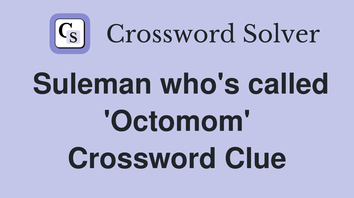 Suleman who's called 'Octomom' Crossword Clue