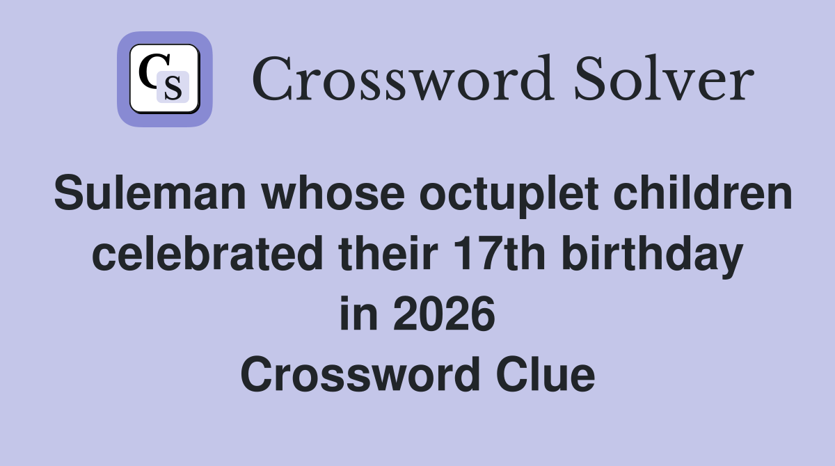 Suleman whose octuplet children celebrated their 17th birthday in 2026 Crossword Clue