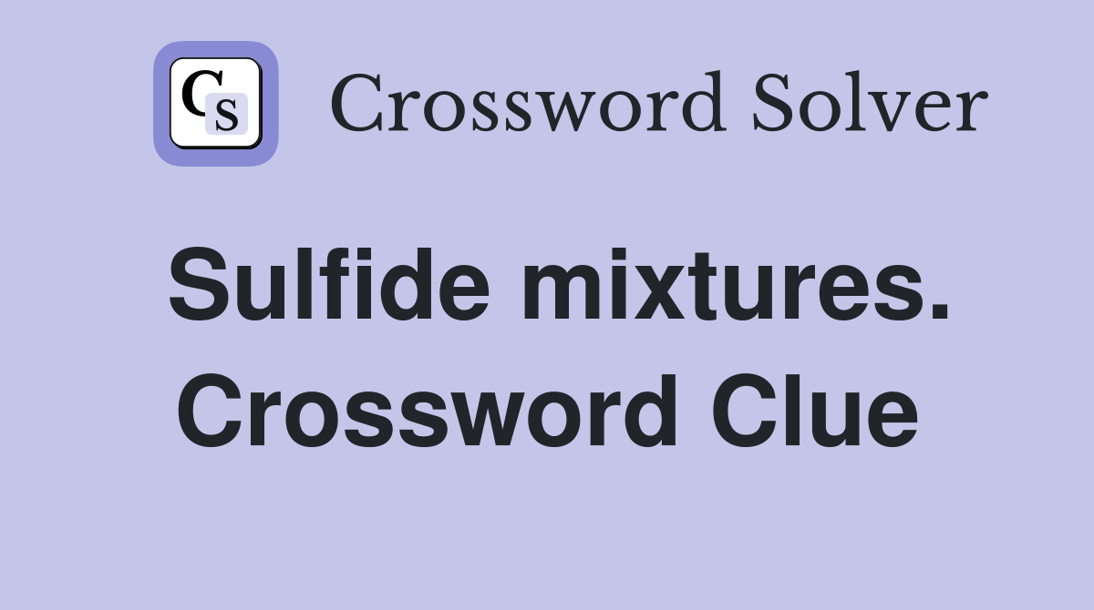 Sulfide mixtures. Crossword Clue
