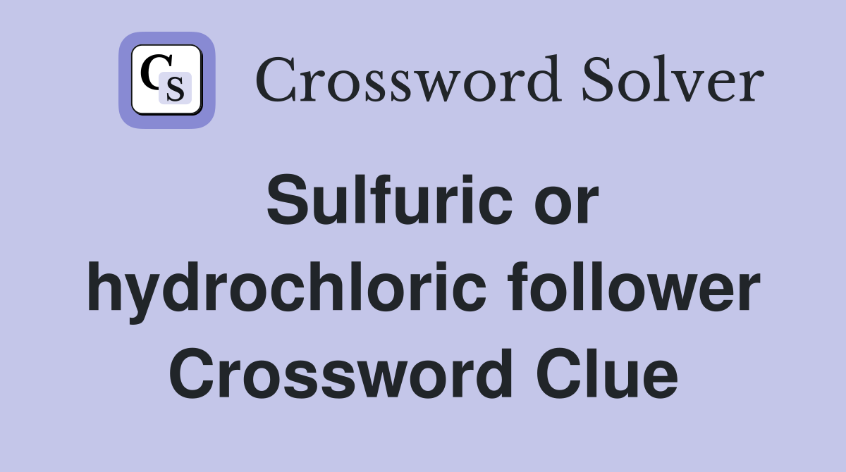 Sulfuric or hydrochloric follower Crossword Clue