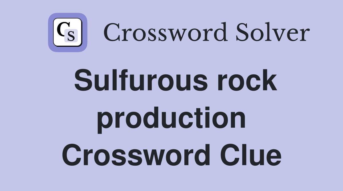 Sulfurous rock production Crossword Clue