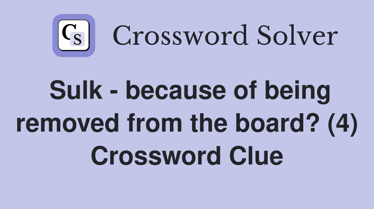 Sulk - because of being removed from the board? (4) Crossword Clue