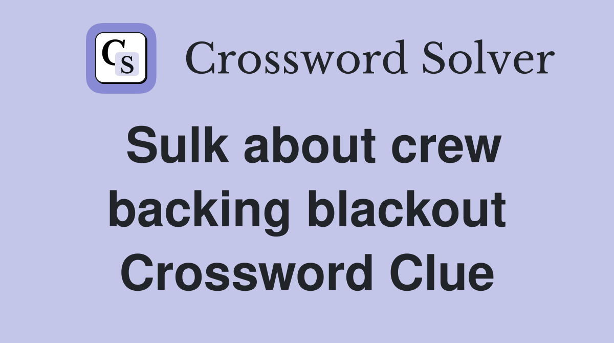 Sulk about crew backing blackout Crossword Clue