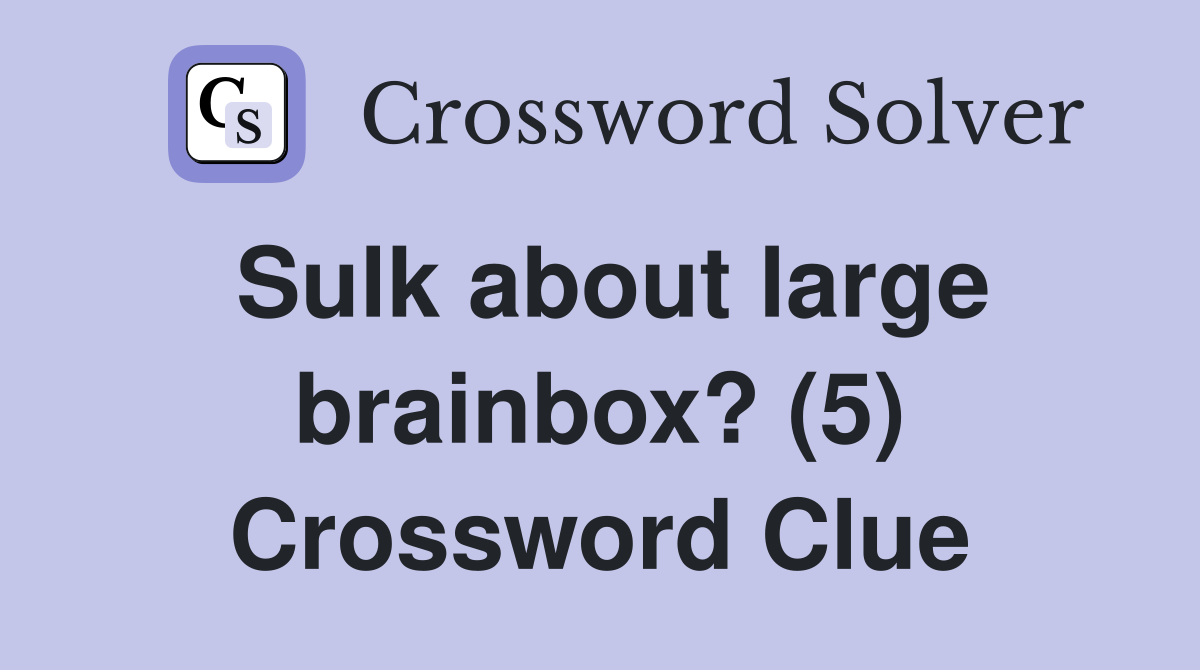 Sulk about large brainbox? (5) Crossword Clue