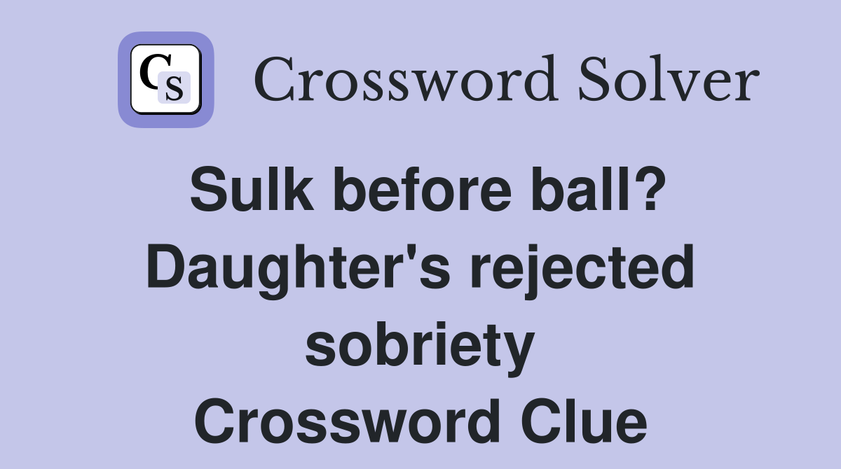 Sulk before ball? Daughter's rejected sobriety Crossword Clue