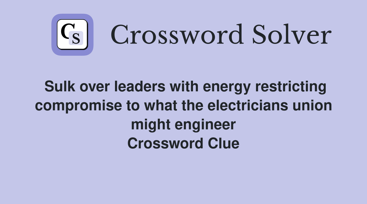 Sulk over leaders with energy restricting compromise to what the electricians union might engineer Crossword Clue