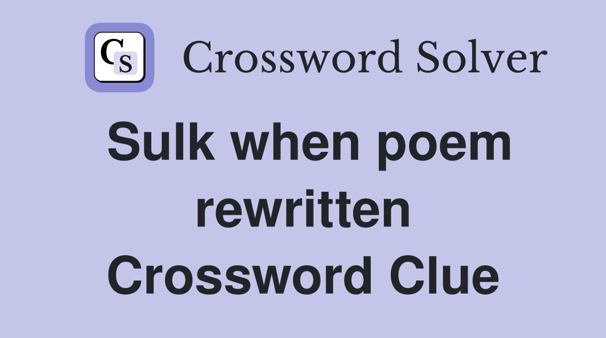 Sulk when poem rewritten Crossword Clue
