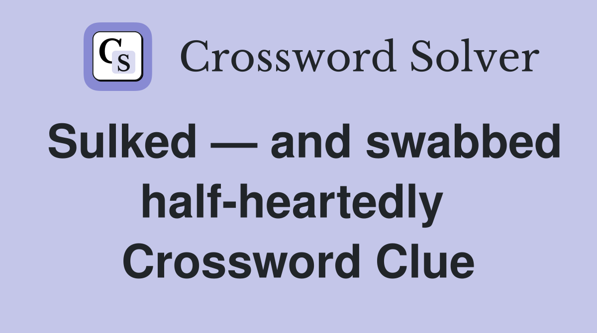 Sulked — and swabbed half-heartedly  Crossword Clue