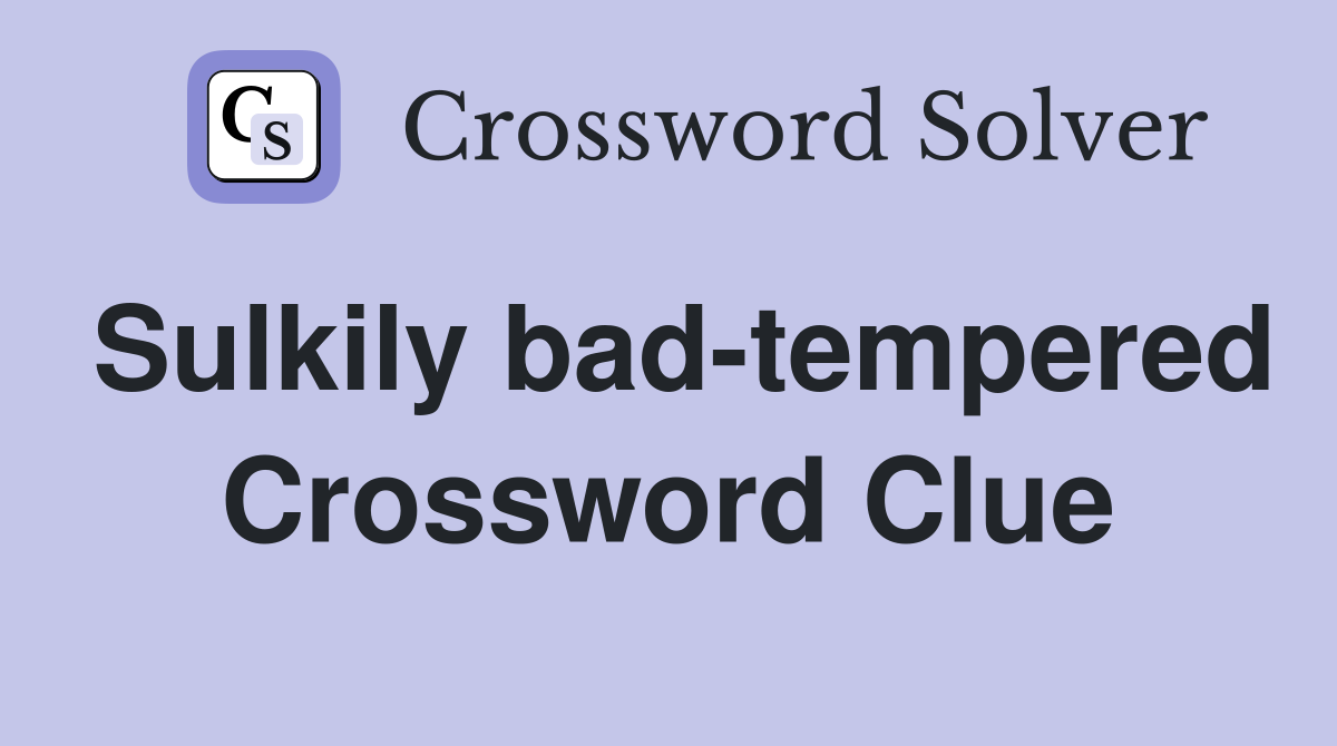 Sulkily bad-tempered Crossword Clue